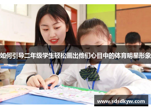 如何引导二年级学生轻松画出他们心目中的体育明星形象