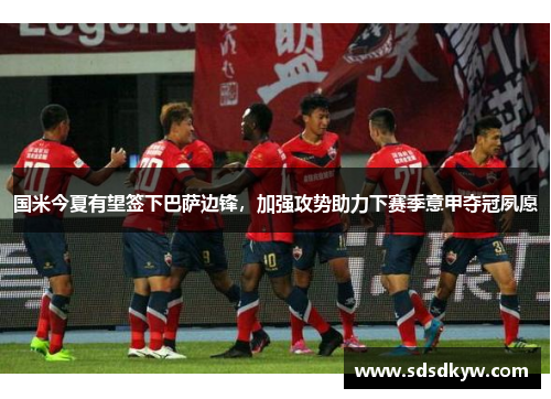 国米今夏有望签下巴萨边锋，加强攻势助力下赛季意甲夺冠夙愿