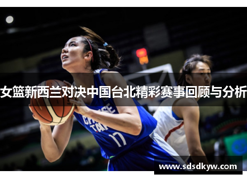 女篮新西兰对决中国台北精彩赛事回顾与分析
