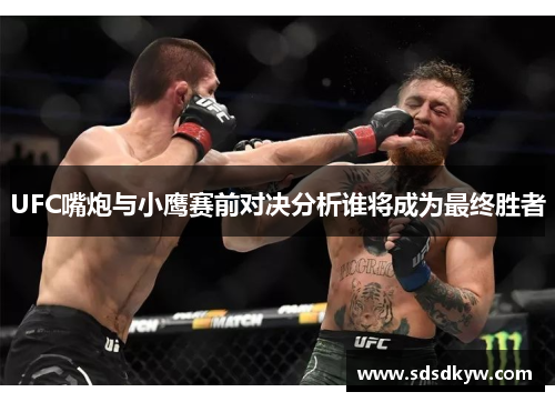 UFC嘴炮与小鹰赛前对决分析谁将成为最终胜者