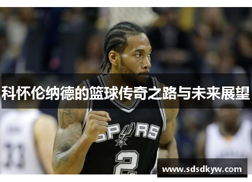科怀伦纳德的篮球传奇之路与未来展望
