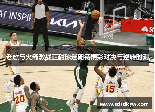 老鹰与火箭激战正酣球迷期待精彩对决与逆转时刻