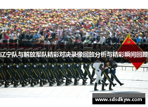 辽宁队与解放军队精彩对决录像回放分析与精彩瞬间回顾