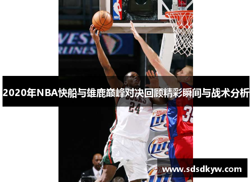 2020年NBA快船与雄鹿巅峰对决回顾精彩瞬间与战术分析